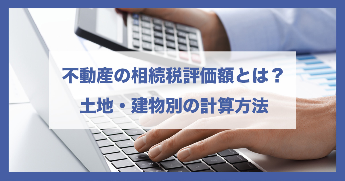 【完全ガイド】不動産の相続税評価額とは?土地・建物別の計算方法と最新税制を税理士が解説