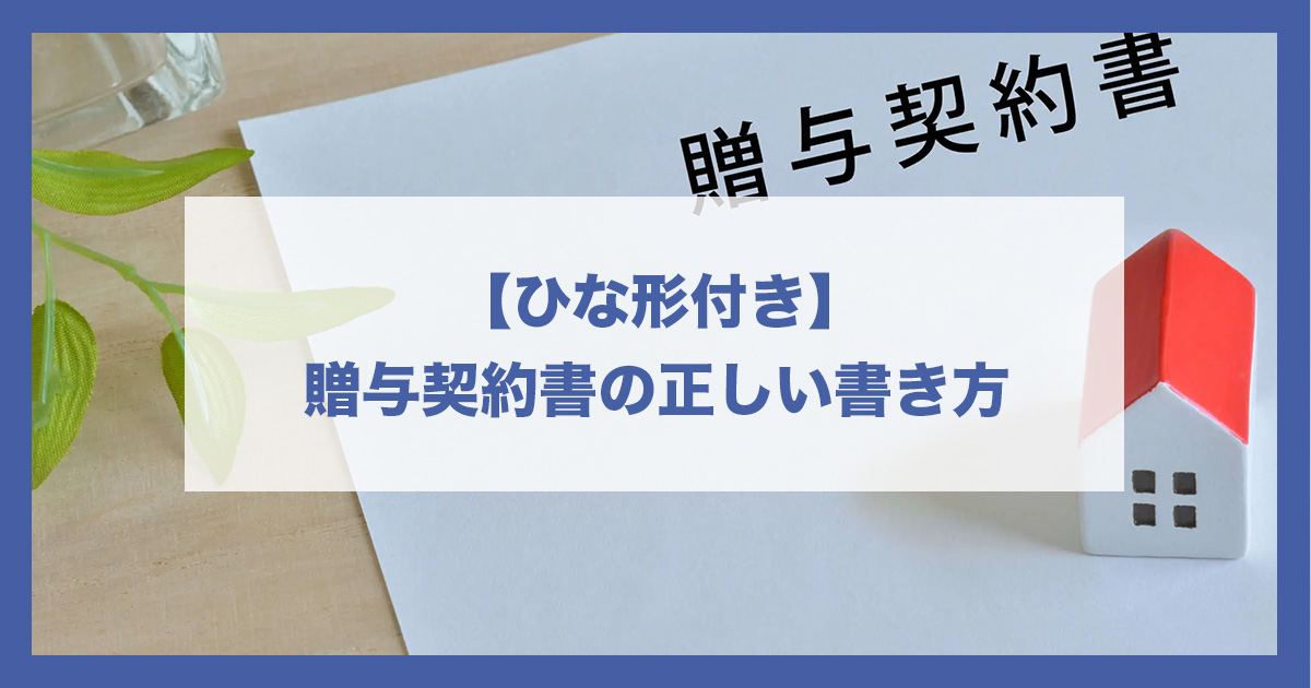 【ひな形付き】贈与契約書の正しい書き方。個人間贈与で税務上否認されないポイントを税理士が解説