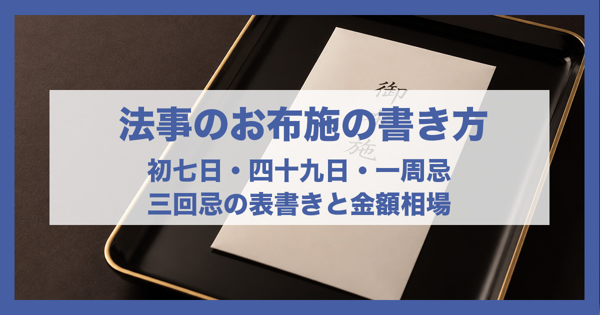 法事のお布施の書き方｜初七日・四十九日・一周忌・三回忌の表書きと金額相場