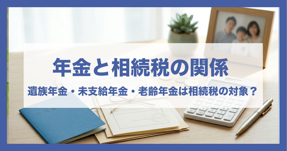 年金と相続税の関係｜遺族年金・未支給年金・老齢年金は相続税の対象？