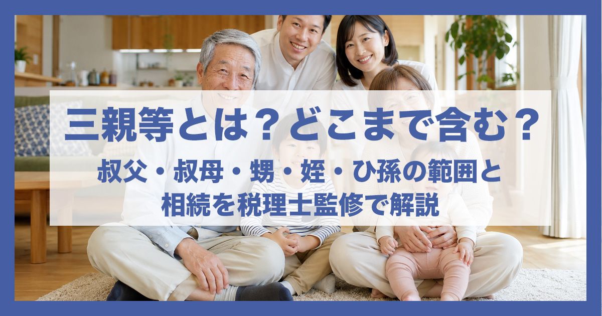 三親等とは？どこまで含む？叔父・叔母・甥・姪・ひ孫の範囲と相続を税理士監修で解説